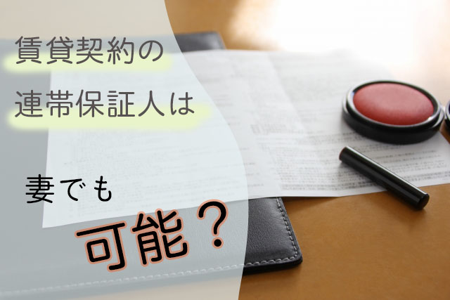 賃貸借契約の連帯保証人は、妻でもなれる?!