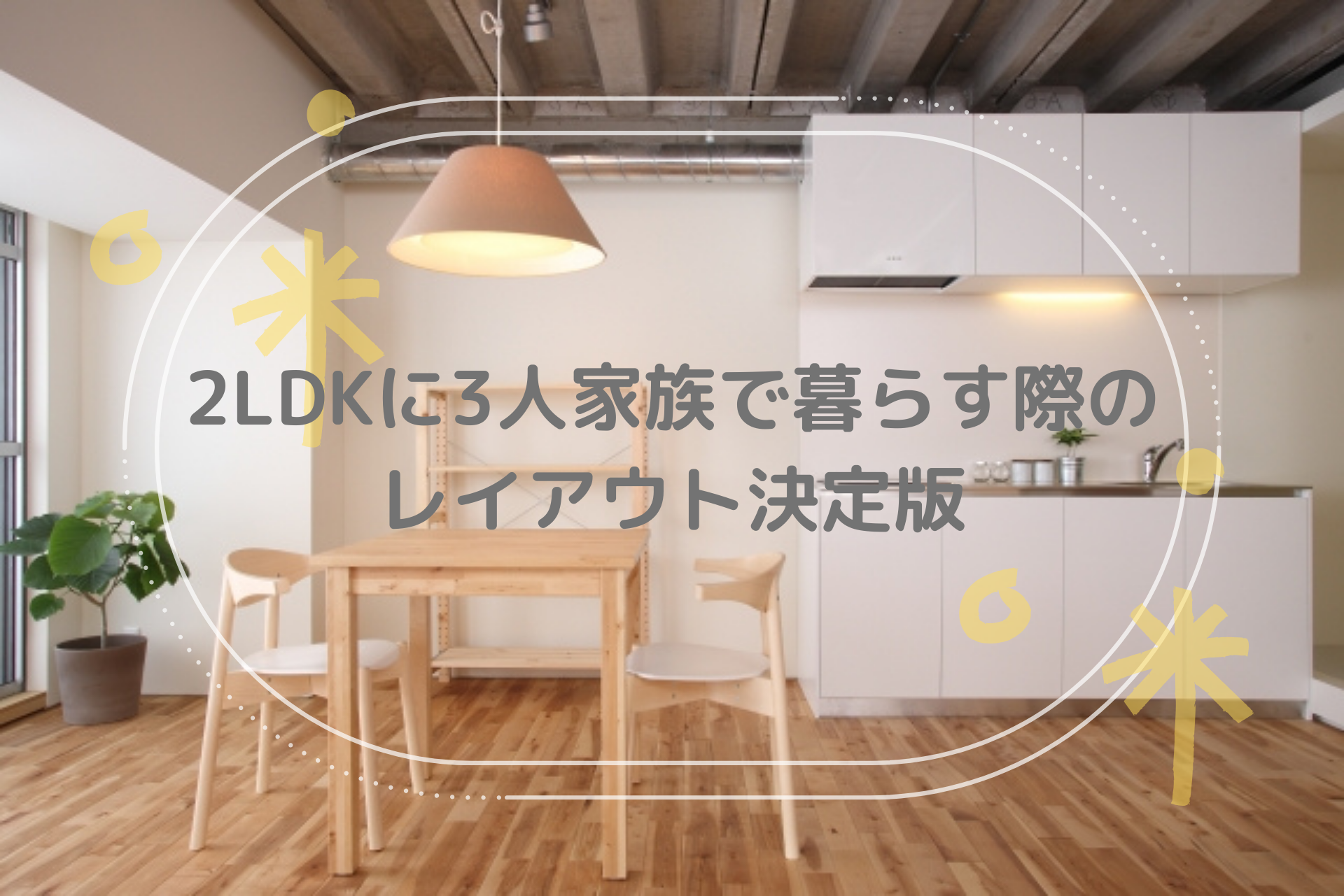 2LDKに3人家族で暮らすためのレイアウト総集編!