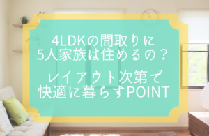 4LDKに5人家族は住める？狭い間取りを広くするポイントとは
