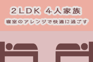 2LDKで4人家族が快適に暮らすには寝室の工夫に注目！